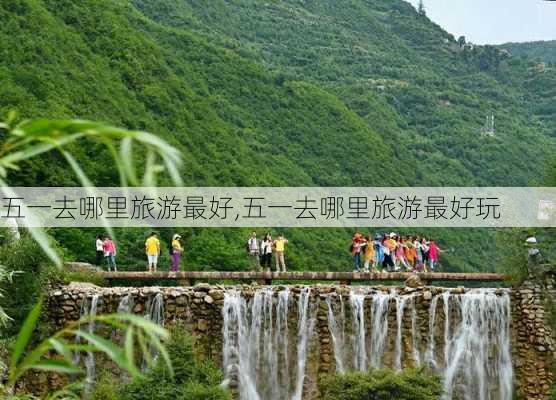 五一去哪里旅游最好,五一去哪里旅游最好玩