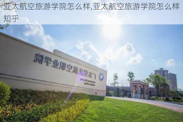 亚太航空旅游学院怎么样,亚太航空旅游学院怎么样知乎