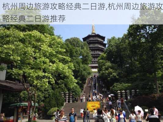 杭州周边旅游攻略经典二日游,杭州周边旅游攻略经典二日游推荐