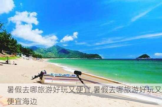 暑假去哪旅游好玩又便宜,暑假去哪旅游好玩又便宜海边