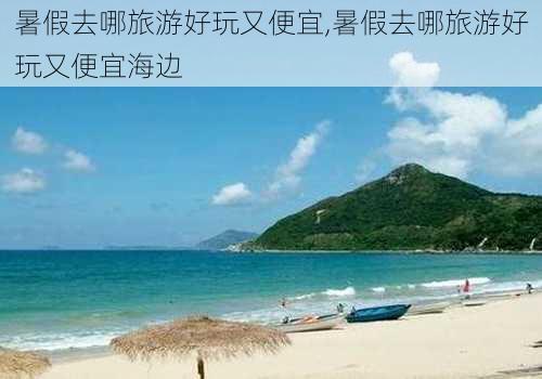 暑假去哪旅游好玩又便宜,暑假去哪旅游好玩又便宜海边