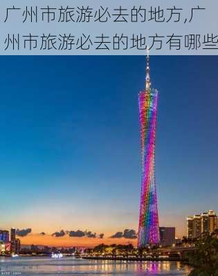 广州市旅游必去的地方,广州市旅游必去的地方有哪些