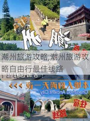 潮州旅游攻略,潮州旅游攻略自由行最佳线路