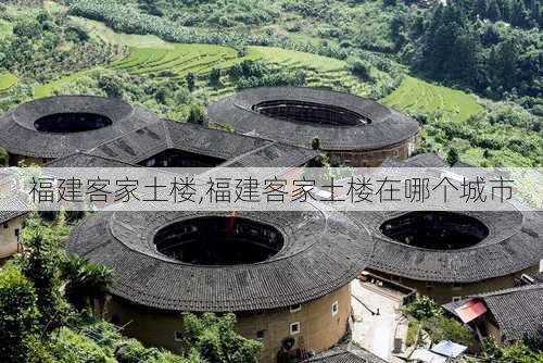 福建客家土楼,福建客家土楼在哪个城市