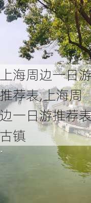 上海周边一日游推荐表,上海周边一日游推荐表古镇