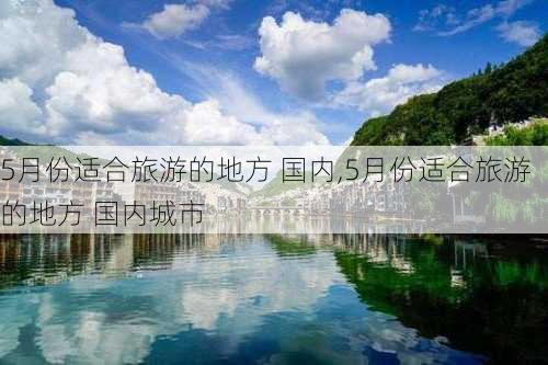 5月份适合旅游的地方 国内,5月份适合旅游的地方 国内城市