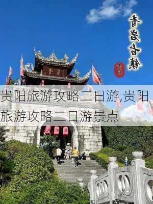 贵阳旅游攻略二日游,贵阳旅游攻略二日游景点