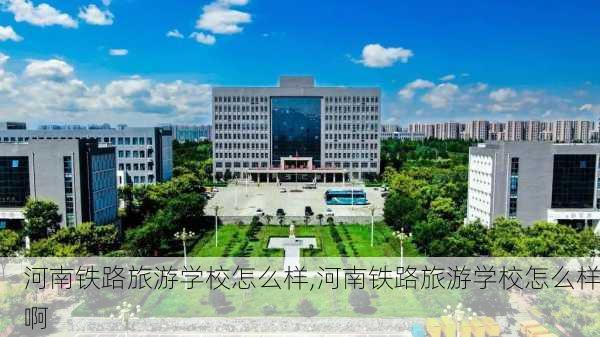 河南铁路旅游学校怎么样,河南铁路旅游学校怎么样啊