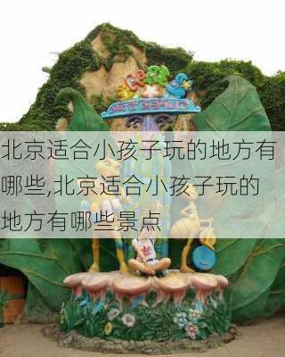 北京适合小孩子玩的地方有哪些,北京适合小孩子玩的地方有哪些景点