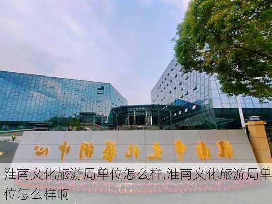 淮南文化旅游局单位怎么样,淮南文化旅游局单位怎么样啊