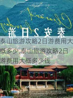 泰山旅游攻略2日游费用大概多少,泰山旅游攻略2日游费用大概多少钱