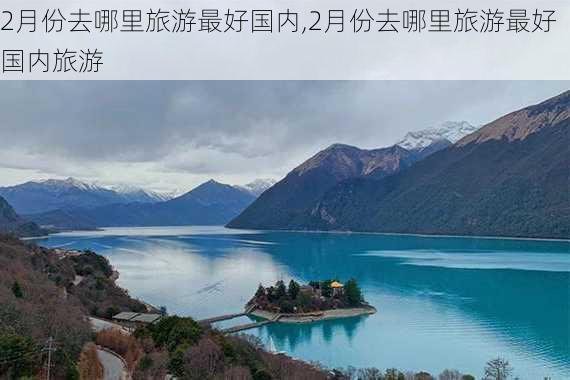 2月份去哪里旅游最好国内,2月份去哪里旅游最好国内旅游