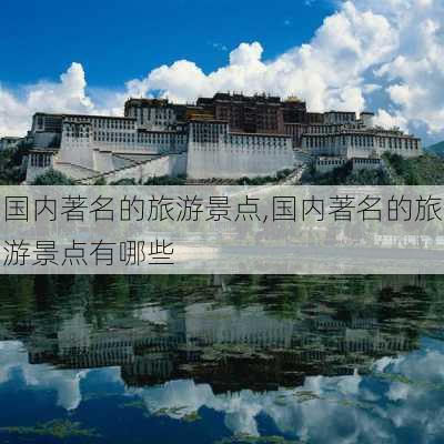 国内著名的旅游景点,国内著名的旅游景点有哪些