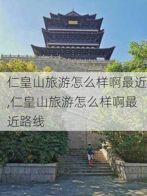 仁皇山旅游怎么样啊最近,仁皇山旅游怎么样啊最近路线