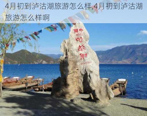 4月初到泸沽湖旅游怎么样,4月初到泸沽湖旅游怎么样啊