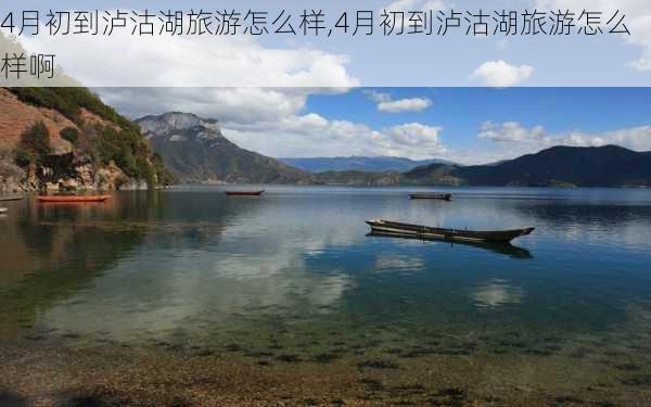 4月初到泸沽湖旅游怎么样,4月初到泸沽湖旅游怎么样啊