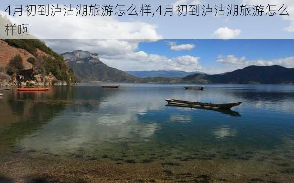 4月初到泸沽湖旅游怎么样,4月初到泸沽湖旅游怎么样啊