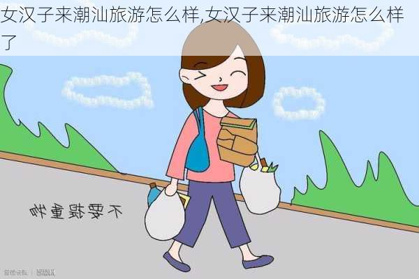 女汉子来潮汕旅游怎么样,女汉子来潮汕旅游怎么样了