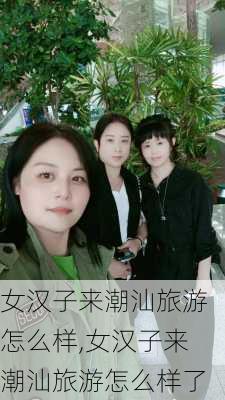 女汉子来潮汕旅游怎么样,女汉子来潮汕旅游怎么样了