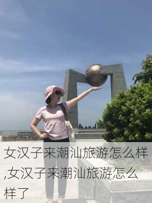 女汉子来潮汕旅游怎么样,女汉子来潮汕旅游怎么样了