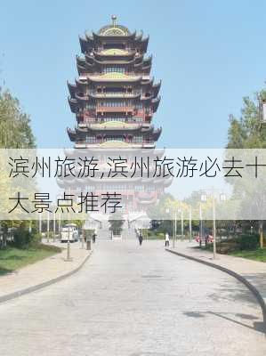 滨州旅游,滨州旅游必去十大景点推荐