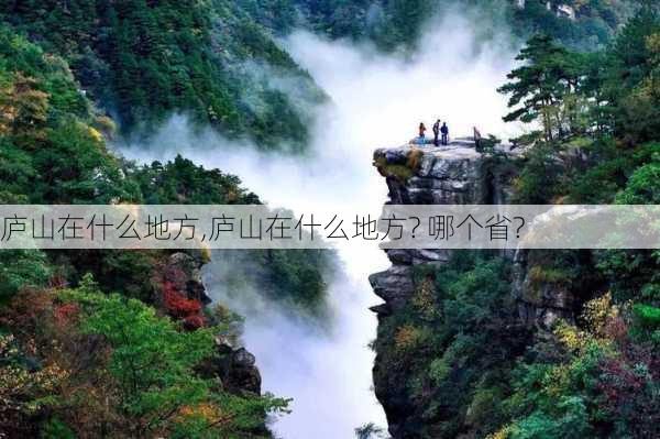 庐山在什么地方,庐山在什么地方? 哪个省?