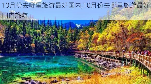 10月份去哪里旅游最好国内,10月份去哪里旅游最好国内旅游