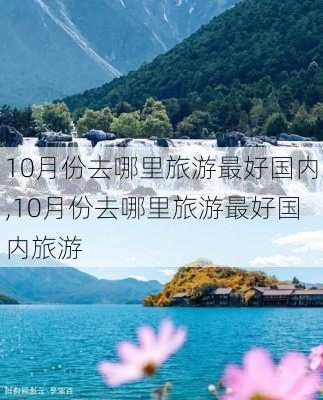 10月份去哪里旅游最好国内,10月份去哪里旅游最好国内旅游