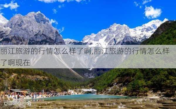 丽江旅游的行情怎么样了啊,丽江旅游的行情怎么样了啊现在