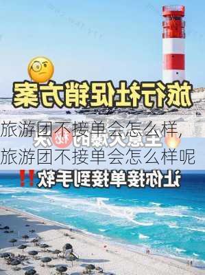 旅游团不接单会怎么样,旅游团不接单会怎么样呢