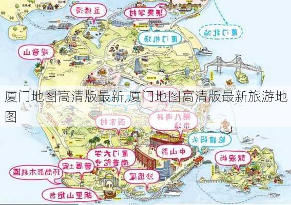 厦门地图高清版最新,厦门地图高清版最新旅游地图