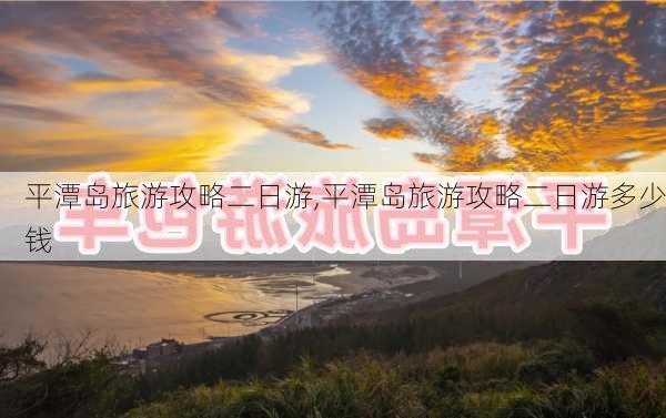 平潭岛旅游攻略二日游,平潭岛旅游攻略二日游多少钱