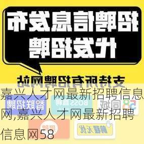 嘉兴人才网最新招聘信息网,嘉兴人才网最新招聘信息网58