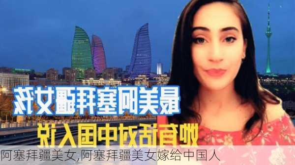 阿塞拜疆美女,阿塞拜疆美女嫁给中国人