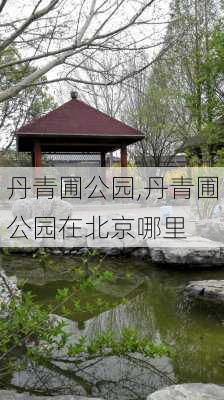 丹青圃公园,丹青圃公园在北京哪里