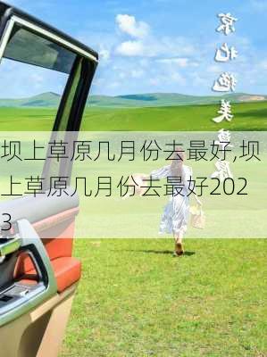 坝上草原几月份去最好,坝上草原几月份去最好2023