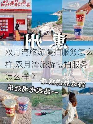 双月湾旅游慢拍服务怎么样,双月湾旅游慢拍服务怎么样啊