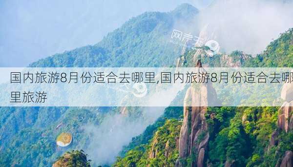 国内旅游8月份适合去哪里,国内旅游8月份适合去哪里旅游