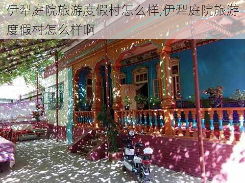 伊犁庭院旅游度假村怎么样,伊犁庭院旅游度假村怎么样啊