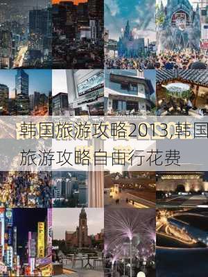 韩国旅游攻略2013,韩国旅游攻略自由行花费