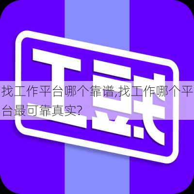 找工作平台哪个靠谱,找工作哪个平台最可靠真实?