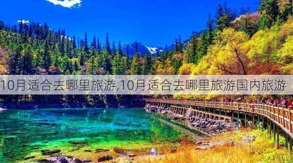 10月适合去哪里旅游,10月适合去哪里旅游国内旅游