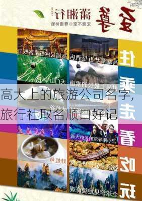 高大上的旅游公司名字,旅行社取名顺口好记