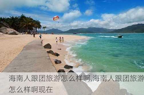 海南人跟团旅游怎么样啊,海南人跟团旅游怎么样啊现在