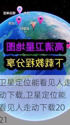 卫星定位能看见人走动下载,卫星定位能看见人走动下载2021