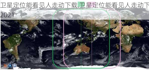 卫星定位能看见人走动下载,卫星定位能看见人走动下载2021