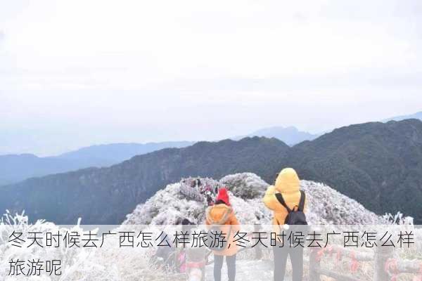 冬天时候去广西怎么样旅游,冬天时候去广西怎么样旅游呢