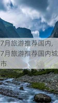 7月旅游推荐国内,7月旅游推荐国内城市