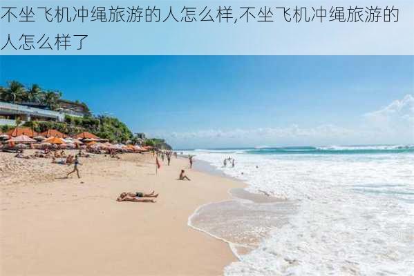 不坐飞机冲绳旅游的人怎么样,不坐飞机冲绳旅游的人怎么样了