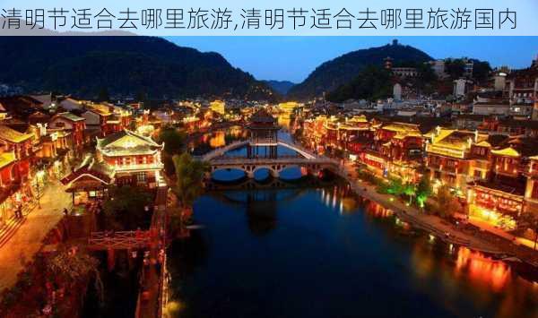 清明节适合去哪里旅游,清明节适合去哪里旅游国内